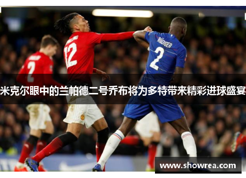 米克尔眼中的兰帕德二号乔布将为多特带来精彩进球盛宴