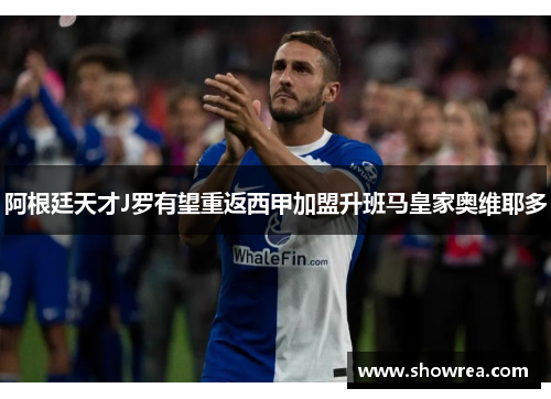 阿根廷天才J罗有望重返西甲加盟升班马皇家奥维耶多
