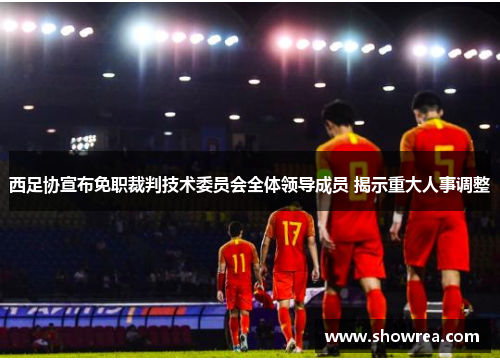 西足协宣布免职裁判技术委员会全体领导成员 揭示重大人事调整