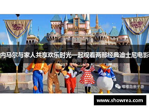内马尔与家人共享欢乐时光一起观看两部经典迪士尼电影